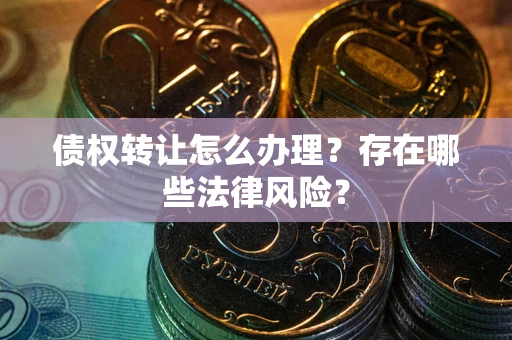 北京债权转让怎么办理？存在哪些法律风险？