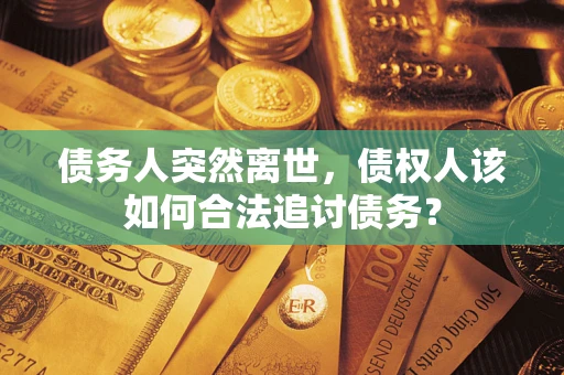 北京债务人突然离世，债权人该如何合法追讨债务？