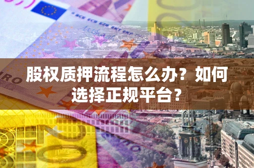 北京股权质押流程怎么办？如何选择正规平台？