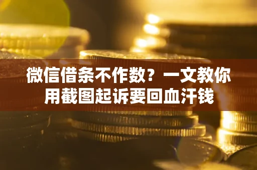 北京微信借条不作数？一文教你用截图起诉要回血汗钱