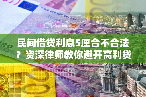 北京民间借贷利息5厘合不合法？资深律师教你避开高利贷陷阱