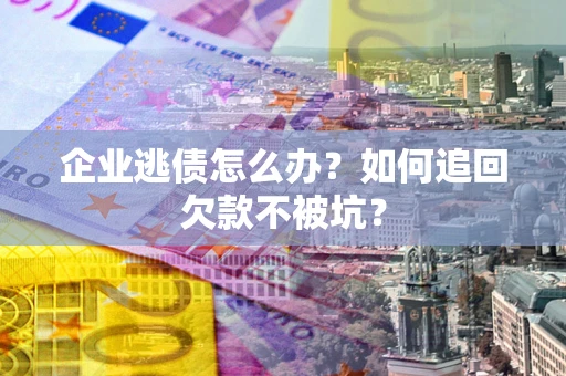 北京企业逃债怎么办？如何追回欠款不被坑？