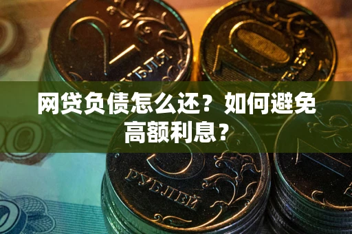 北京网贷负债怎么还？如何避免高额利息？