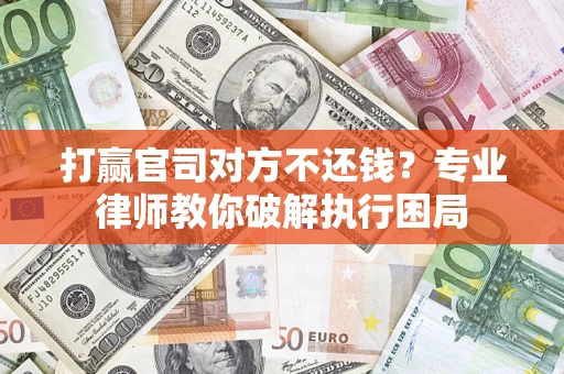 北京打赢官司对方不还钱？专业律师教你破解执行困局