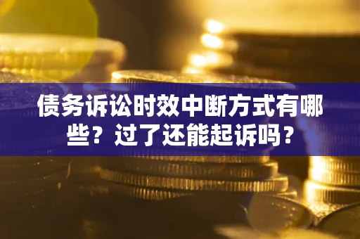 北京债务诉讼时效中断方式有哪些？过了还能起诉吗？