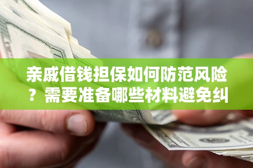 北京亲戚借钱担保如何防范风险？需要准备哪些材料避免纠纷？