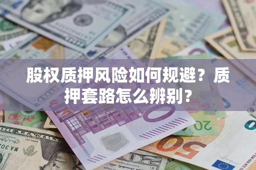 北京股权质押风险如何规避？质押套路怎么辨别？