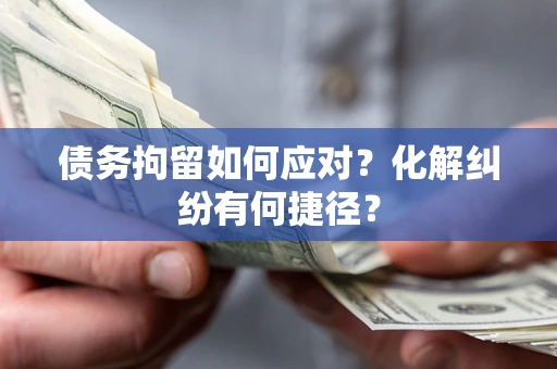 北京债务拘留如何应对？化解纠纷有何捷径？