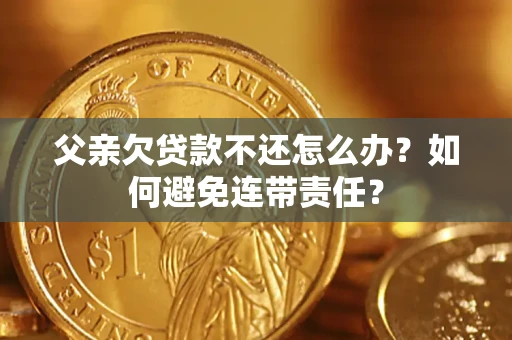北京父亲欠贷款不还怎么办？如何避免连带责任？