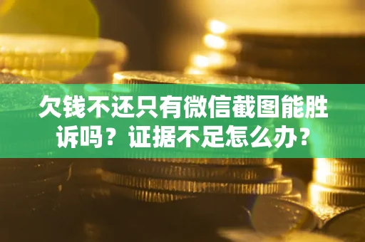 北京欠钱不还只有微信截图能胜诉吗？证据不足怎么办？