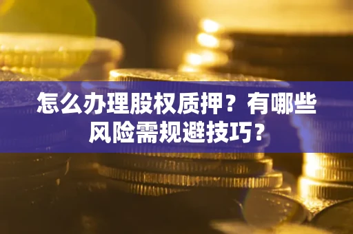 北京怎么办理股权质押？有哪些风险需规避技巧？