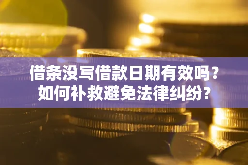 北京借条没写借款日期有效吗？如何补救避免法律纠纷？