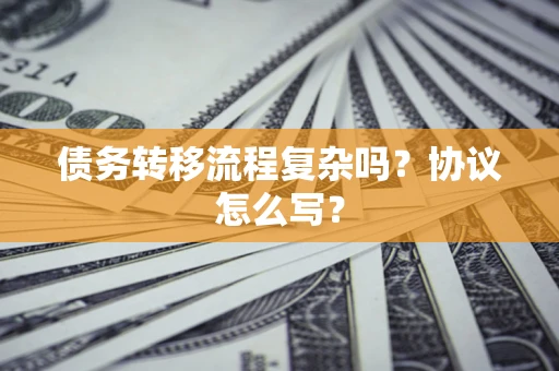 北京债务转移流程复杂吗？协议怎么写？