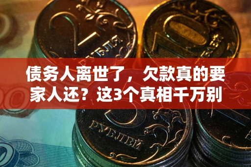 北京债务人离世了，欠款真的要家人还？这3个真相千万别弄错