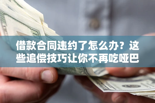 北京借款合同违约了怎么办？这些追偿技巧让你不再吃哑巴亏