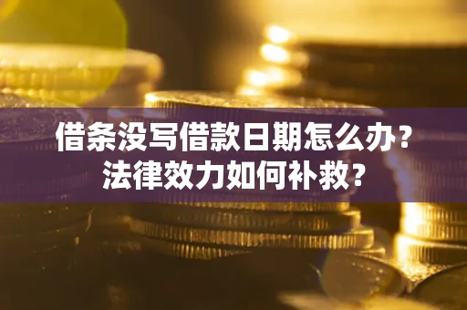 北京借条没写借款日期怎么办?法律效力如何补救? 北京借条没写借款日期怎么办?法律效力如何补救?