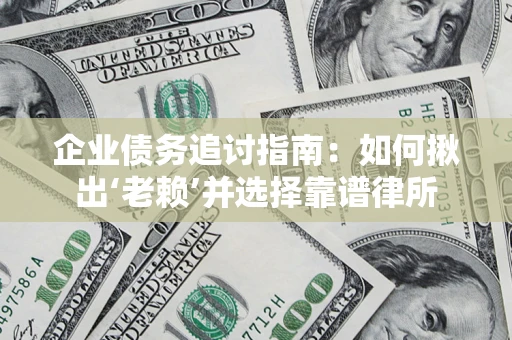 北京企业债务追讨指南：如何揪出‘老赖’并选择靠谱律所