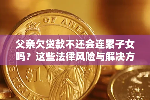 北京父亲欠贷款不还会连累子女吗？这些法律风险与解决方法要早知道！