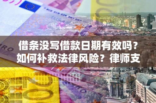 北京借条没写借款日期有效吗？如何补救法律风险？律师支招