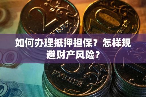 北京如何办理抵押担保？怎样规避财产风险？