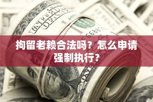 北京拘留老赖合法吗？怎么申请强制执行？