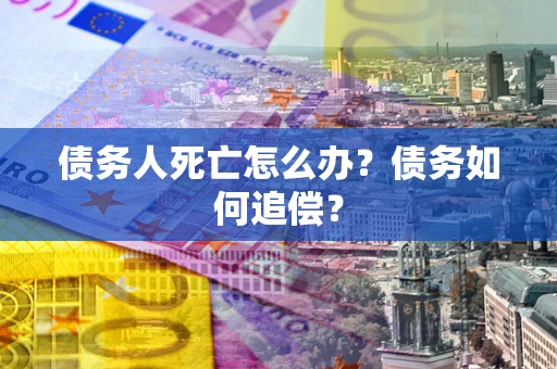 北京债务人死亡怎么办？债务如何追偿？