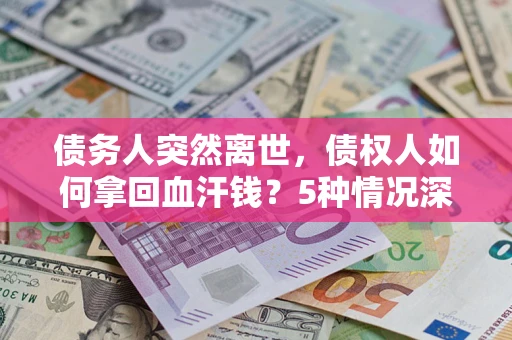 北京债务人突然离世，债权人如何拿回血汗钱？5种情况深度解析