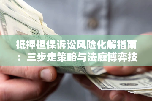 北京抵押担保诉讼风险化解指南：三步走策略与法庭博弈技巧