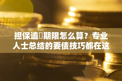 北京担保追償期限怎么算？专业人士总结的要债技巧都在这里了