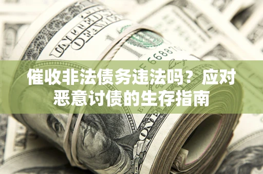 北京催收非法债务违法吗？应对恶意讨债的生存指南
