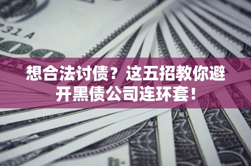 北京想合法讨债？这五招教你避开黑债公司连环套！