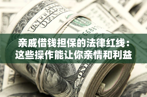 北京亲戚借钱担保的法律红线：这些操作能让你亲情和利益两不误