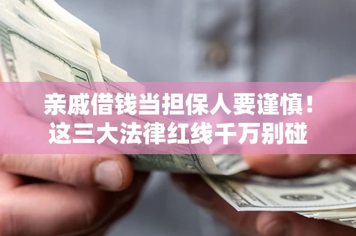 北京亲戚借钱当担保人要谨慎！这三大法律红线千万别碰