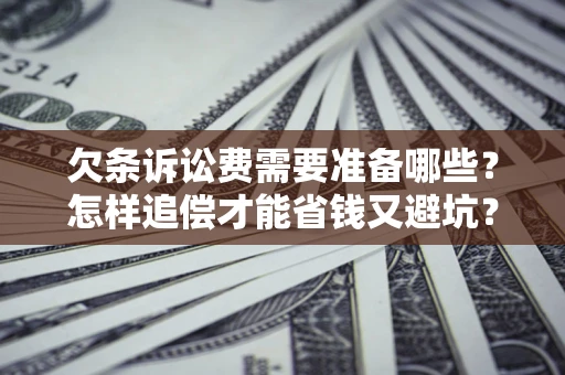北京欠条诉讼费需要准备哪些？怎样追偿才能省钱又避坑？