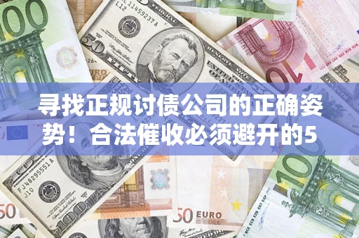 北京寻找正规讨债公司的正确姿势！合法催收必须避开的5大雷区