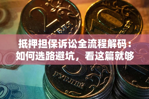 北京抵押担保诉讼全流程解码：如何选路避坑，看这篇就够了