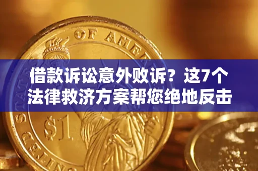 北京借款诉讼意外败诉？这7个法律救济方案帮您绝地反击！