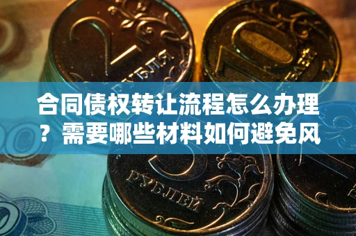 北京合同债权转让流程怎么办理？需要哪些材料如何避免风险？