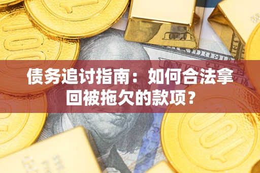 北京债务追讨指南：如何合法拿回被拖欠的款项？