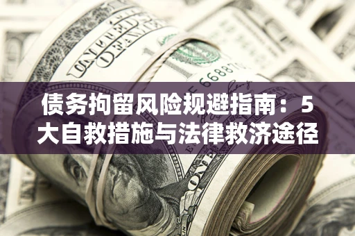 北京债务拘留风险规避指南：5大自救措施与法律救济途径
