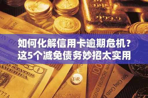 北京如何化解信用卡逾期危机？这5个减免债务妙招太实用