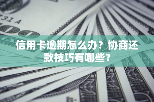 北京信用卡逾期怎么办？协商还款技巧有哪些？