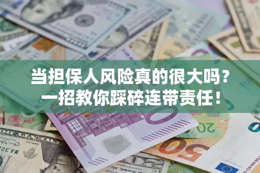 北京当担保人风险真的很大吗？一招教你踩碎连带责任！