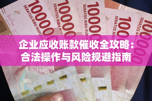 北京企业应收账款催收全攻略：合法操作与风险规避指南