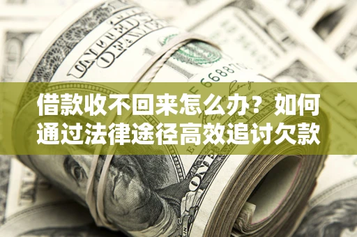 北京借款收不回来怎么办？如何通过法律途径高效追讨欠款？