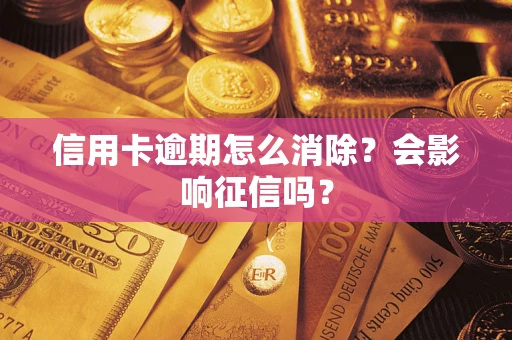 北京信用卡逾期怎么消除？会影响征信吗？