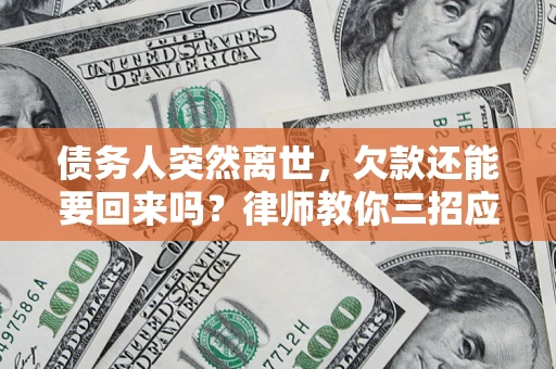 北京债务人突然离世，欠款还能要回来吗？律师教你三招应对