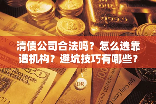 北京清债公司合法吗？怎么选靠谱机构？避坑技巧有哪些？