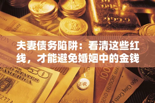 北京夫妻债务陷阱：看清这些红线，才能避免婚姻中的金钱危机