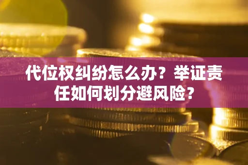 北京代位权纠纷怎么办？举证责任如何划分避风险？